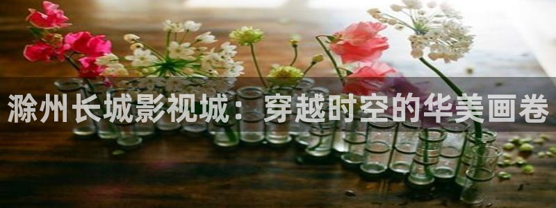 酷客新影视：滁州长城影视城：穿越时空的华美画卷