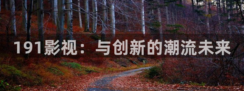 酷客影院入口：191影视：与创新的潮流未来