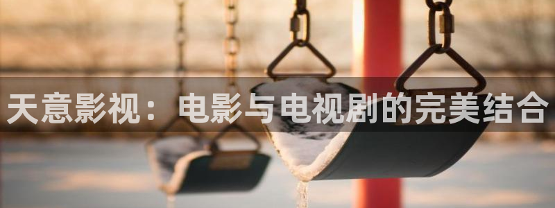 酷客影院手机版入口：天意影视：电影与电视剧的完美结合